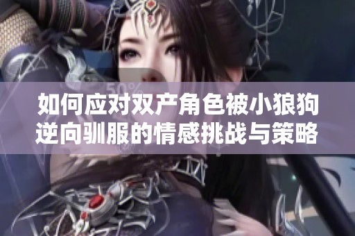如何应对双产角色被小狼狗逆向驯服的情感挑战与策略分析