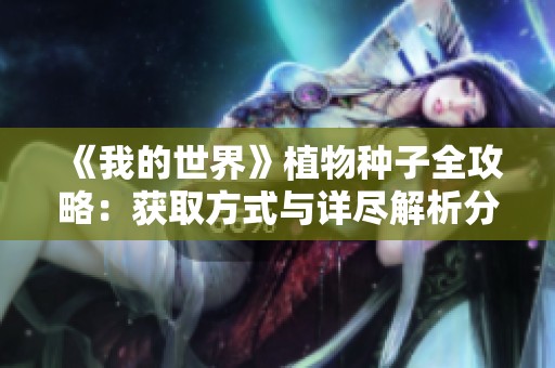 《我的世界》植物种子全攻略：获取方式与详尽解析分享