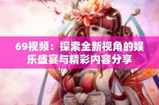 69视频：探索全新视角的娱乐盛宴与精彩内容分享
