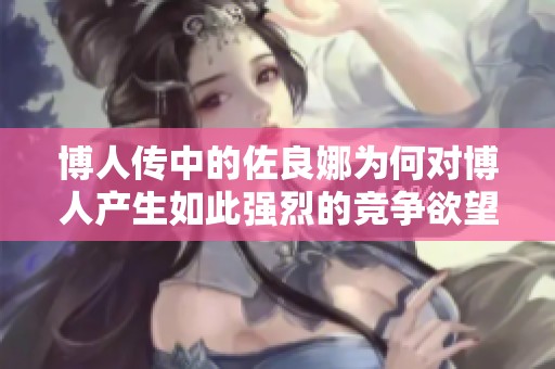 博人传中的佐良娜为何对博人产生如此强烈的竞争欲望