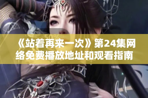 《站着再来一次》第24集网络免费播放地址和观看指南分享