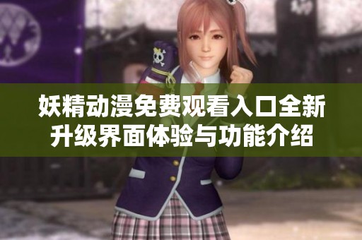 妖精动漫免费观看入口全新升级界面体验与功能介绍