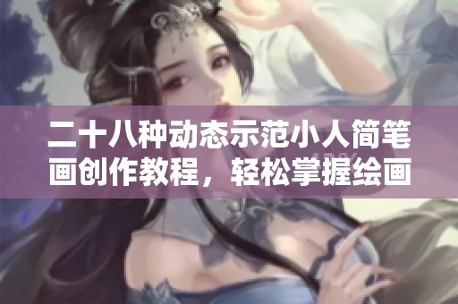 二十八种动态示范小人简笔画创作教程，轻松掌握绘画技巧