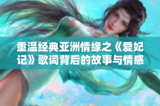 重温经典亚洲情缘之《爱妃记》歌词背后的故事与情感