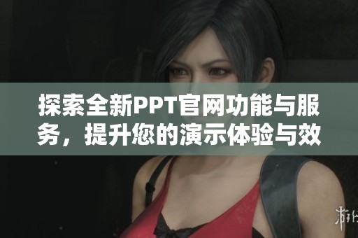 探索全新PPT官网功能与服务，提升您的演示体验与效率