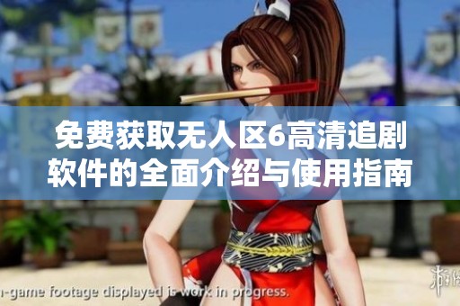 免费获取无人区6高清追剧软件的全面介绍与使用指南