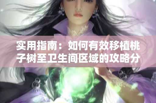 实用指南：如何有效移植桃子树至卫生间区域的攻略分享