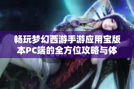 畅玩梦幻西游手游应用宝版本PC端的全方位攻略与体验分享