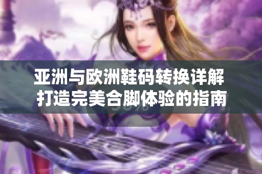 亚洲与欧洲鞋码转换详解 打造完美合脚体验的指南