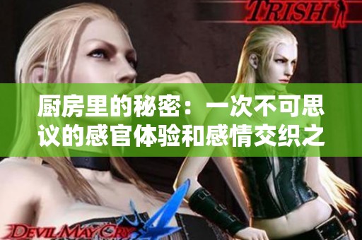 厨房里的秘密：一次不可思议的感官体验和感情交织之旅