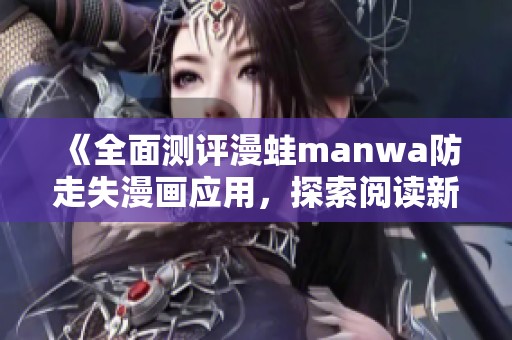 《全面测评漫蛙manwa防走失漫画应用，探索阅读新体验》