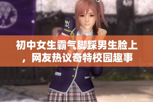 初中女生霸气脚踩男生脸上，网友热议奇特校园趣事