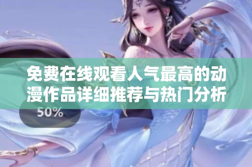 免费在线观看人气最高的动漫作品详细推荐与热门分析