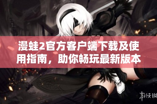 漫蛙2官方客户端下载及使用指南，助你畅玩最新版本游戏