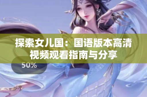 探索女儿国：国语版本高清视频观看指南与分享