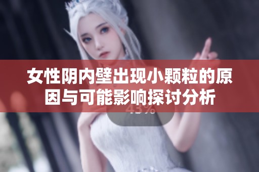 女性阴内壁出现小颗粒的原因与可能影响探讨分析