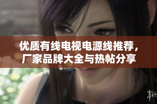 优质有线电视电源线推荐，厂家品牌大全与热帖分享