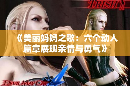 《美丽妈妈之歌：六个动人篇章展现亲情与勇气》