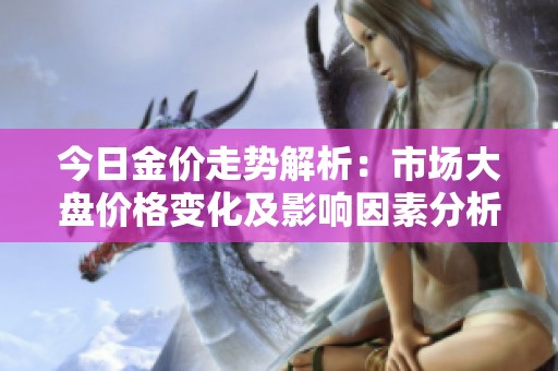 今日金价走势解析：市场大盘价格变化及影响因素分析