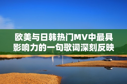 欧美与日韩热门MV中最具影响力的一句歌词深刻反映青春与梦想的现状
