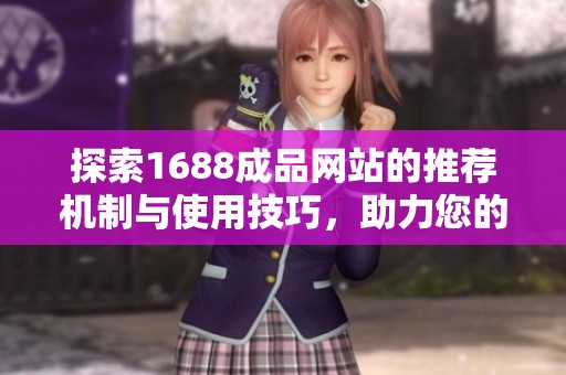 探索1688成品网站的推荐机制与使用技巧，助力您的购物体验提升