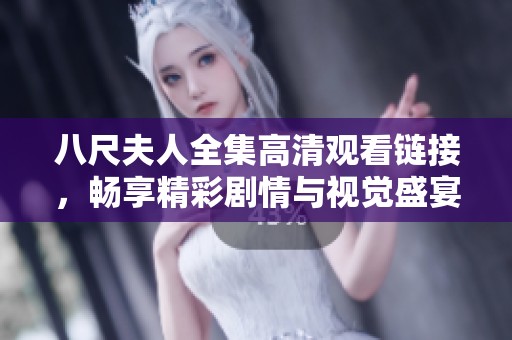 八尺夫人全集高清观看链接，畅享精彩剧情与视觉盛宴