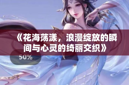《花海荡漾，浪漫绽放的瞬间与心灵的绮丽交织》
