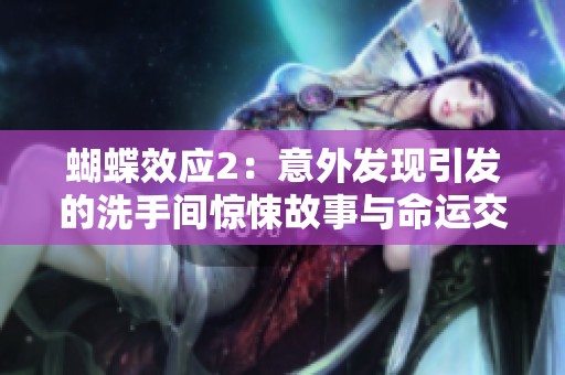 蝴蝶效应2：意外发现引发的洗手间惊悚故事与命运交织的瞬间