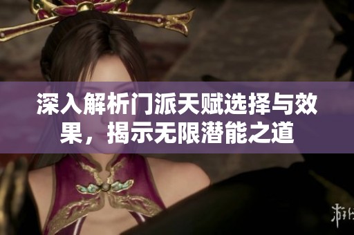 深入解析门派天赋选择与效果，揭示无限潜能之道