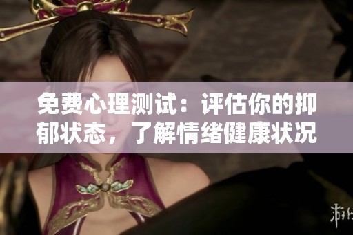 免费心理测试：评估你的抑郁状态，了解情绪健康状况