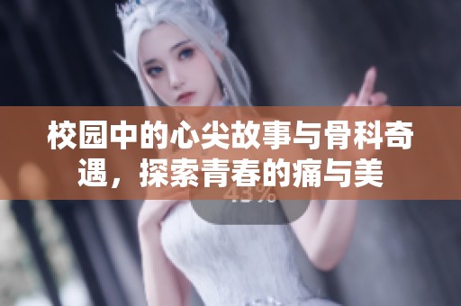 校园中的心尖故事与骨科奇遇，探索青春的痛与美