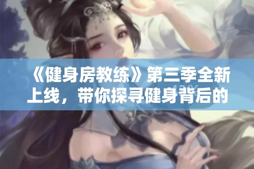《健身房教练》第三季全新上线，带你探寻健身背后的真实故事与挑战