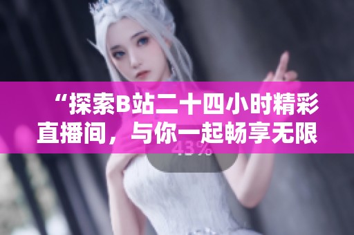 “探索B站二十四小时精彩直播间，与你一起畅享无限乐趣！”