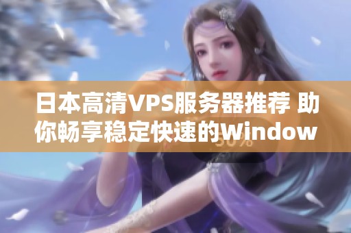 日本高清VPS服务器推荐 助你畅享稳定快速的Windows体验
