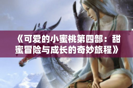 《可爱的小蜜桃第四部：甜蜜冒险与成长的奇妙旅程》