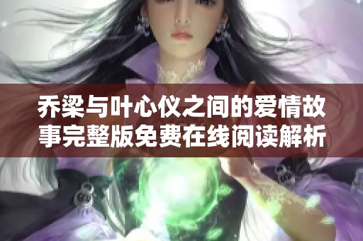乔梁与叶心仪之间的爱情故事完整版免费在线阅读解析