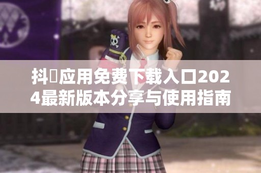 抖抈应用免费下载入口2024最新版本分享与使用指南