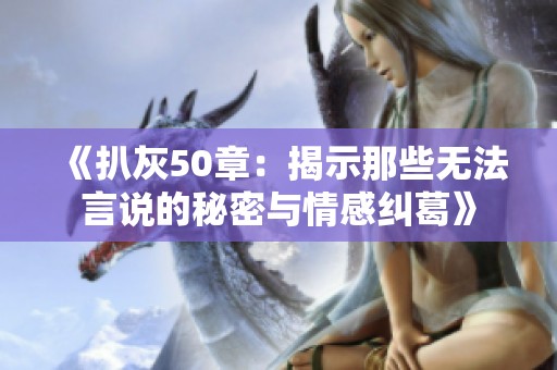 《扒灰50章：揭示那些无法言说的秘密与情感纠葛》