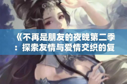 《不再是朋友的夜晚第二季：探索友情与爱情交织的复杂情感旅程》