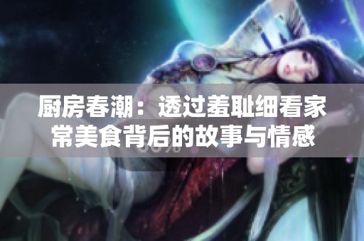 厨房春潮：透过羞耻细看家常美食背后的故事与情感