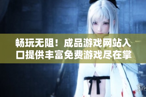 畅玩无阻！成品游戏网站入口提供丰富免费游戏尽在掌握