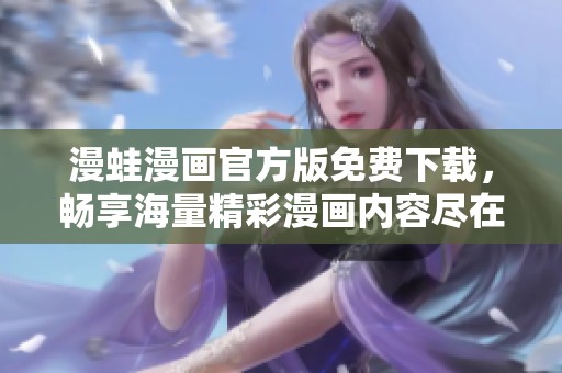 漫蛙漫画官方版免费下载，畅享海量精彩漫画内容尽在掌握