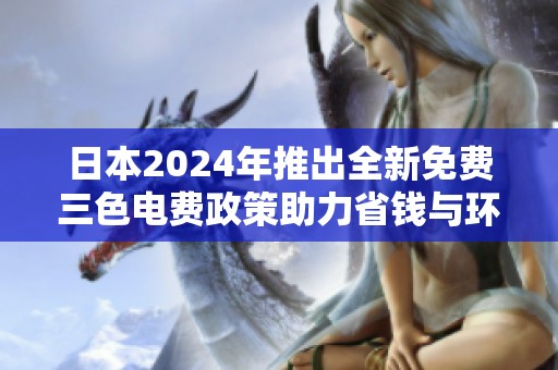 日本2024年推出全新免费三色电费政策助力省钱与环保