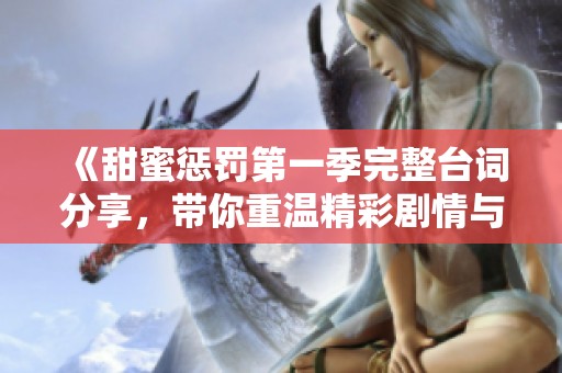 《甜蜜惩罚第一季完整台词分享，带你重温精彩剧情与对白》