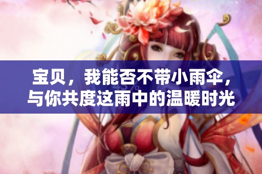 宝贝，我能否不带小雨伞，与你共度这雨中的温暖时光？