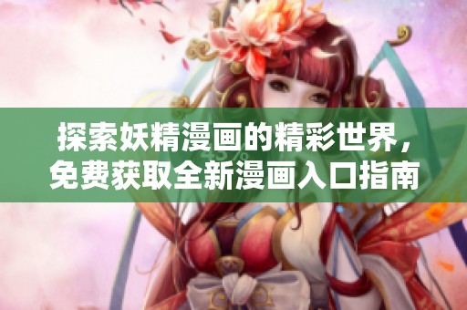 探索妖精漫画的精彩世界，免费获取全新漫画入口指南