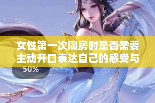 女性第一次同房时是否需要主动开口表达自己的感受与需求