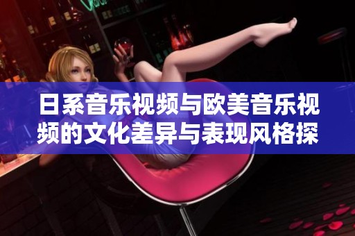 日系音乐视频与欧美音乐视频的文化差异与表现风格探讨