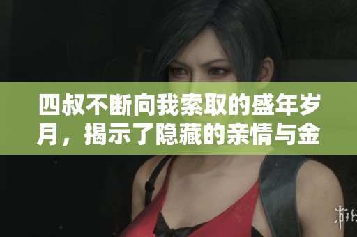 四叔不断向我索取的盛年岁月，揭示了隐藏的亲情与金钱游戏
