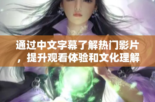 通过中文字幕了解热门影片，提升观看体验和文化理解
